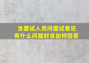 当面试人员问面试者还有什么问题时该如何回答