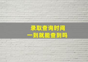 录取查询时间一到就能查到吗