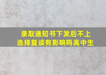 录取通知书下发后不上选择复读有影响吗高中生