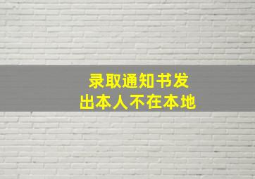 录取通知书发出本人不在本地