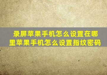 录屏苹果手机怎么设置在哪里苹果手机怎么设置指纹密码