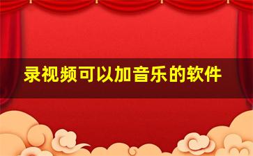 录视频可以加音乐的软件