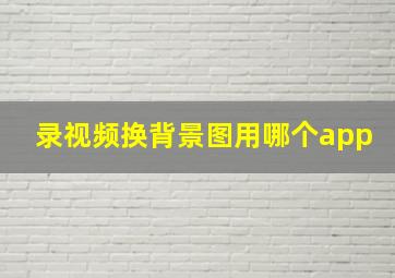 录视频换背景图用哪个app