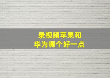 录视频苹果和华为哪个好一点