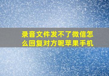 录音文件发不了微信怎么回复对方呢苹果手机