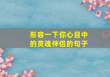 形容一下你心目中的灵魂伴侣的句子