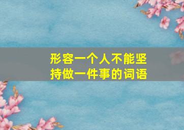 形容一个人不能坚持做一件事的词语