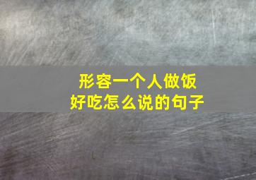 形容一个人做饭好吃怎么说的句子