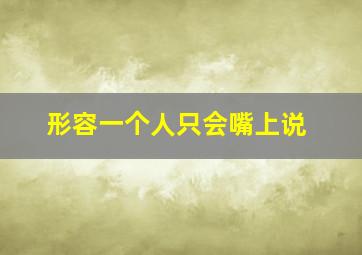 形容一个人只会嘴上说