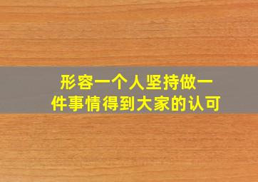 形容一个人坚持做一件事情得到大家的认可