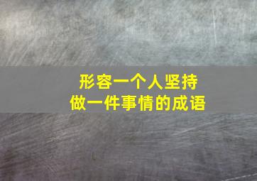 形容一个人坚持做一件事情的成语