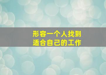 形容一个人找到适合自己的工作