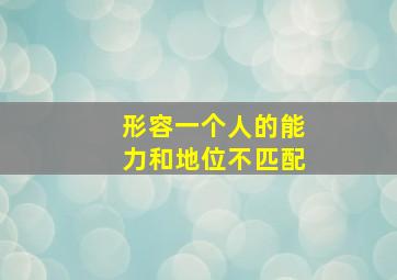 形容一个人的能力和地位不匹配