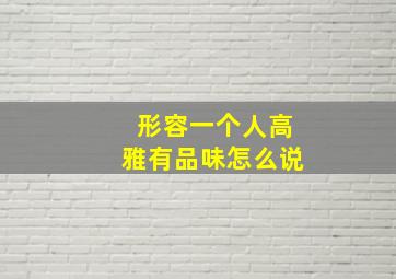 形容一个人高雅有品味怎么说