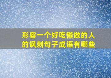 形容一个好吃懒做的人的讽刺句子成语有哪些