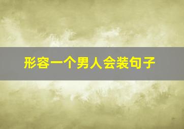 形容一个男人会装句子