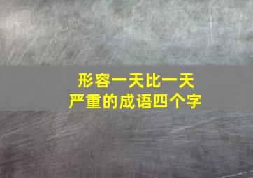 形容一天比一天严重的成语四个字