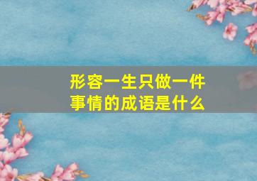 形容一生只做一件事情的成语是什么