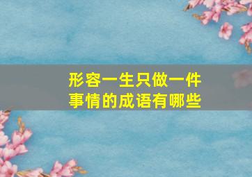 形容一生只做一件事情的成语有哪些