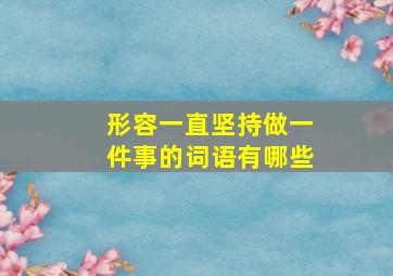 形容一直坚持做一件事的词语有哪些