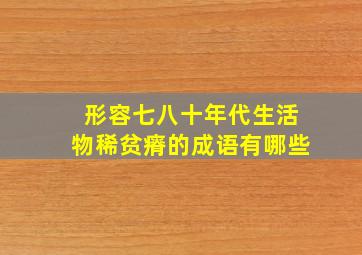 形容七八十年代生活物稀贫瘠的成语有哪些