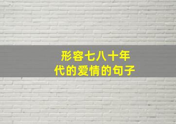 形容七八十年代的爱情的句子