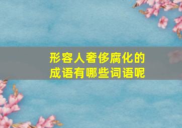 形容人奢侈腐化的成语有哪些词语呢