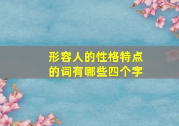 形容人的性格特点的词有哪些四个字