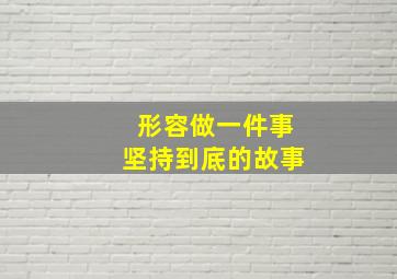 形容做一件事坚持到底的故事