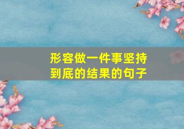 形容做一件事坚持到底的结果的句子