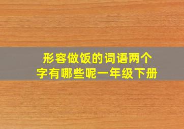 形容做饭的词语两个字有哪些呢一年级下册