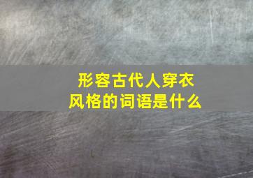 形容古代人穿衣风格的词语是什么