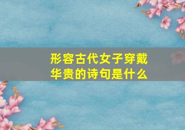 形容古代女子穿戴华贵的诗句是什么