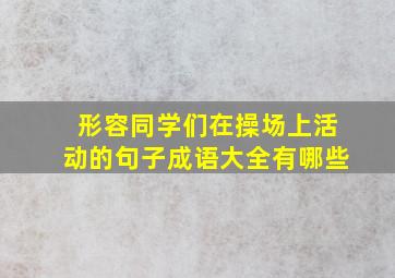 形容同学们在操场上活动的句子成语大全有哪些