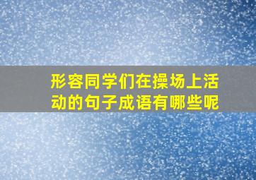 形容同学们在操场上活动的句子成语有哪些呢