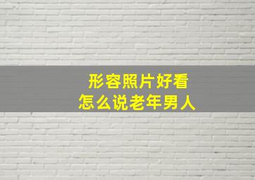 形容照片好看怎么说老年男人