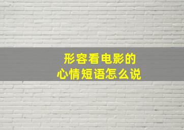 形容看电影的心情短语怎么说