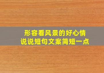 形容看风景的好心情说说短句文案简短一点