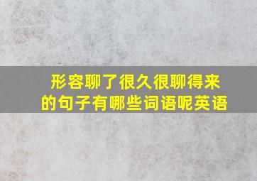 形容聊了很久很聊得来的句子有哪些词语呢英语