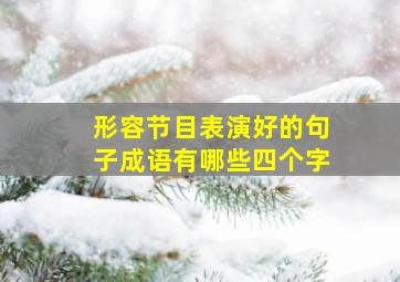 形容节目表演好的句子成语有哪些四个字