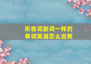 形容词副词一样的单词英语怎么说呢