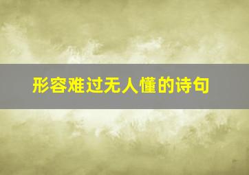 形容难过无人懂的诗句