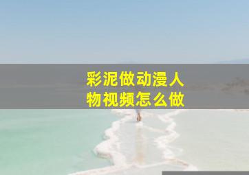 彩泥做动漫人物视频怎么做