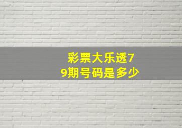 彩票大乐透79期号码是多少