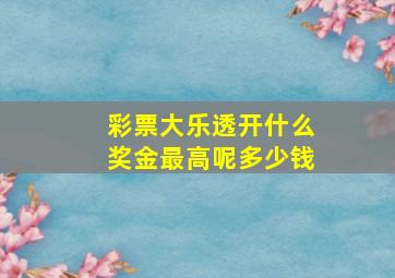 彩票大乐透开什么奖金最高呢多少钱