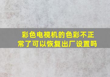 彩色电视机的色彩不正常了可以恢复出厂设置吗