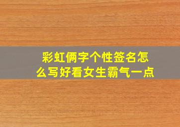 彩虹俩字个性签名怎么写好看女生霸气一点