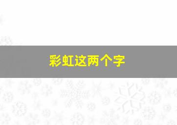 彩虹这两个字