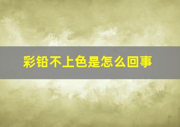 彩铅不上色是怎么回事