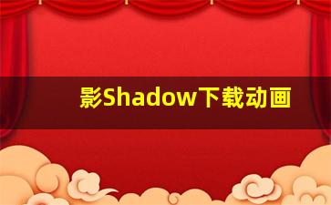 影Shadow下载动画